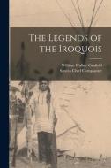 The Legends of the Iroquois di William Walker Canfield, Seneca Chief Cornplanter edito da LEGARE STREET PR