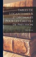 Tables De Logarithmes À 27 Décimales Pour Les Calculs De Précision di Fédor Thoman edito da LEGARE STREET PR