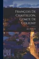 François De Chastillon, Comte De Coligny di Jules Delaborde edito da LEGARE STREET PR
