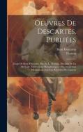 Oeuvres De Descartes, Publiées: Eloge De René Descartes, Par (A. L. Thomas. Discours De La Méthode. Méditations Métaphysiques. Objections Aux Méditati di Thomas, René Descartes edito da LEGARE STREET PR