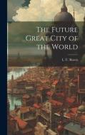 The Future Great City of the World di L. U. Reavis edito da LEGARE STREET PR