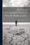 M. Tullii Ciceronis Oratio Pro M. Marcello... di Marcus Tullius Cicero edito da LEGARE STREET PR