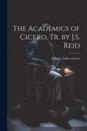 The Academics of Cicero, Tr. by J.S. Reid di Marcus Tullius Cicero edito da LEGARE STREET PR