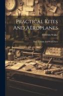 Practical Kites And Aëroplanes: How To Make And Work Them di Frederick Walker edito da LEGARE STREET PR