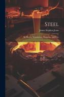 Steel: Its History, Manufacture, Properties, and Uses di James Stephen Jeans edito da LEGARE STREET PR