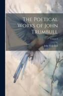 The Poetical Works of John Trumbull; Volume I di John Trumbull edito da LEGARE STREET PR