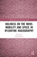 Holiness On The Move: Mobility And Space In Byzantine Hagiography edito da Taylor & Francis Ltd