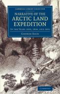 Narrative of the Arctic Land Expedition to the Mouth of the Great Fish River, and Along the Shores of the Arctic Ocean di George Back edito da Cambridge University Press