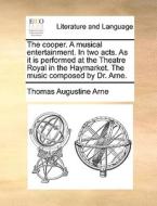 The Cooper. A Musical Entertainment. In Two Acts. As It Is Performed At The Theatre Royal In The Haymarket. The Music Composed By Dr. Arne. di Thomas Augustine Arne edito da Gale Ecco, Print Editions