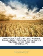 Intelligence In Plants And Animals: Being A New Edition Of The Author's Privately Issued "soul And Immortality." di Thomas George Gentry edito da Nabu Press