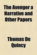 The Avenger a Narrative and Other Papers di Thomas de Quincy edito da Rarebooksclub.com
