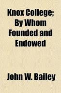 Knox College; By Whom Founded And Endowe di John W. Bailey edito da General Books