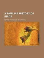 A Familiar History of Birds di Edward Stanley edito da Rarebooksclub.com