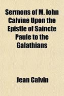 Sermons Of M. Iohn Calvine Upon The Epis di Jean Calvin edito da General Books