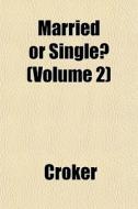 Married Or Single? Volume 2 di Croker edito da General Books