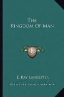 The Kingdom of Man di E. Ray Lankester edito da Kessinger Publishing