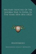 Military Sketches of the Goorka War in India, in the Years 1814-1816 (1822) di Anonymous edito da Kessinger Publishing