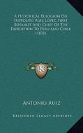 A Historical Eulogium on Hippolito Ruiz Lopez, First Botanist and Chief of the Expedition to Peru and Chile (1831) di Antonio Ruiz edito da Kessinger Publishing