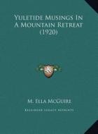 Yuletide Musings in a Mountain Retreat (1920) di M. Ella McGuire edito da Kessinger Publishing