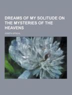 Dreams Of My Solitude On The Mysteries Of The Heavens di Joseph Sproul edito da Theclassics.us