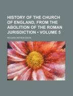 History Of The Church Of England, From The Abolition Of The Roman Jurisdiction (volume 5) di Richard Watson Dixon edito da General Books Llc
