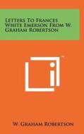 Letters to Frances White Emerson from W. Graham Robertson di W. Graham Robertson edito da Literary Licensing, LLC