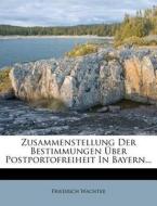 Zusammenstellung Der Bestimmungen Ber Postportofreiheit in Bayern... di Friedrich Wachter edito da Nabu Press