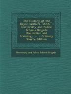 The History of the Royal Fusiliers U.P.S.: University and Public Schools Brigade (Formation and Training). -- edito da Nabu Press