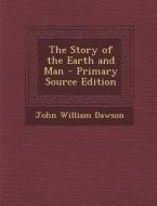 The Story of the Earth and Man di John William Dawson edito da Nabu Press