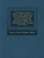 A   Dictionary of American Politics: Comprising Accounts of Political Parties, Measures and Men, and Explanations of the Constitution, Divisions and P di Everit Brown, Albert Strauss edito da Nabu Press