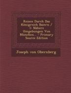Reisen Durch Das Konigreich Baiern / 1: Nahere Umgebungen Von Munchen... - Primary Source Edition di Joseph Von Obernberg edito da Nabu Press