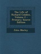 The Life of Richard Cobden, Volume 2 - Primary Source Edition di John Morley edito da Nabu Press