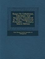 Essays on Catholicism, Liberalism and Socialism: Considered in Their Fundamental Principles... - Primary Source Edition edito da Nabu Press