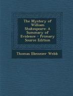 The Mystery of William Shakespeare: A Summary of Evidence - Primary Source Edition di Thomas Ebenezer Webb edito da Nabu Press