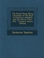 The King's Ring: Being a Romance of the Days of Gustavus Adolphus and the Thirty Years' War - Primary Source Edition di Zacharias Topelius edito da Nabu Press