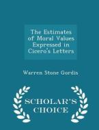 The Estimates Of Moral Values Expressed In Cicero's Letters - Scholar's Choice Edition di Warren Stone Gordis edito da Scholar's Choice