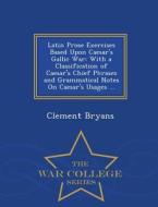 Latin Prose Exercises Based Upon Caesar's Gallic War di Clement Bryans edito da War College Series