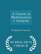 A Course In Mathematical Analysis - Scholar's Choice Edition di E Douard Goursat edito da Scholar's Choice