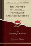 The Doctrine Of Universal Restoration Carefully Examined (classic Reprint) di Bishop J Weaver edito da Forgotten Books