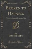 Broken To Harness, Vol. 1 Of 3 di Edmund Yates edito da Forgotten Books