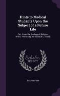 Hints To Medical Students Upon The Subject Of A Future Life di Joseph Butler edito da Palala Press