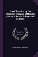 Free Education by the American Museum of Natural History in Public Schools and Colleges di George Herbert Sherwood edito da CHIZINE PUBN