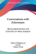 Conversations with Eckermann: Being Appreciations and Criticisms on Many Subjects di Johann Wolfgang Von Goethe edito da Kessinger Publishing