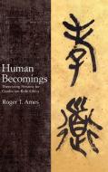 Human Becomings: Theorizing Persons for Confucian Role Ethics di Roger T. Ames edito da ST UNIV OF NEW YORK PR