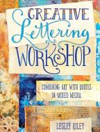 Creative Lettering Workshop: Combining Art with Quotes in Mixed Media di Lesley Riley edito da NORTHLIGHT