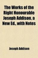 The Works Of The Right Honourable Joseph di Joseph Addison edito da General Books