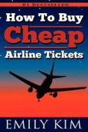 How to Buy Cheap Airline Tickets: Updated 2012 Airline Rule Changes di Emily Kim edito da Createspace