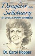Daughter of the Sanctuary: My Life as a Woman Evangelist di Dr Carol Hopper edito da Createspace