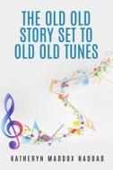 The Old Old Story Set to Old Old Tunes: 80 Bible Story Lyrics di Katheryn Maddox Haddad edito da Createspace