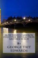 How David Cameron Fixed the 2015 Election and Much Else: How They Plan to Fix the Next Election, and How We Could Restore a Prosperous Representative di MR George Tait Edwards edito da Createspace
